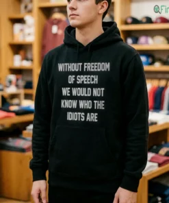 without freedom of speech we would not know who the idiots are shirt 4