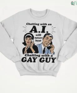 chatting with an a.i. will never beat chatting with a gay guy t shirt 4