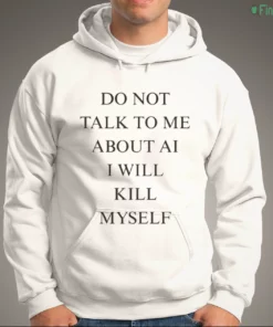 do not talk to about ai i will kill myself shirt 3