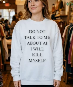 do not talk to about ai i will kill myself shirt 4
