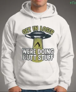 get in loser we re doing butt stuff shirt 3