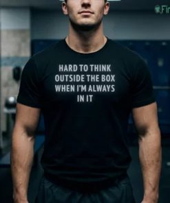 hard to think outside the box when i m always in it shirt 1
