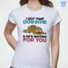 i got that dog in me and he s waiting for you shirt 1