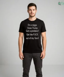 i m a nigga i love trump got a problem get the fuck out of my face t shirt 2