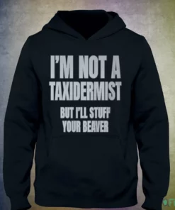 i m not a taxidermist but i ll stuff your beaver shirt 3