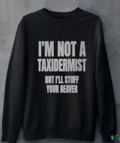 i m not a taxidermist but i ll stuff your beaver shirt 4