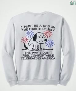 i must be a dog on the fourth of july the way i don t feel comfortable shirt 4