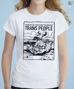 i wish for you exactly what you wish for trans people shirt 1