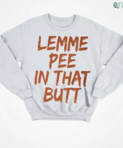 lemme pee in that butt t shirt 4