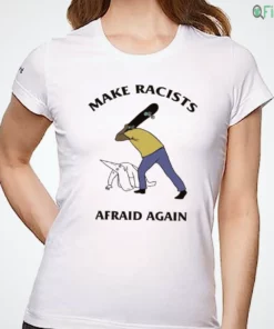 make racists afraid again shirt 1