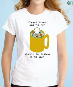 please do not stir the pot when i am already in the soup worry lines meme shirt 1