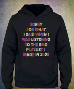 sorry for what i said when i was listening to the emo playlist i t shirt 3