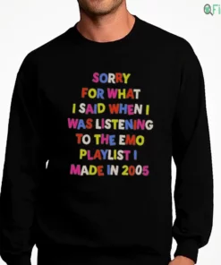 sorry for what i said when i was listening to the emo playlist i t shirt 4