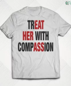 treat her with compassion shirt 1