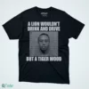 a lion wouldn t drink and drive but a tiger wood shirt 1