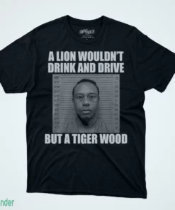 a lion wouldn t drink and drive but a tiger wood shirt 1