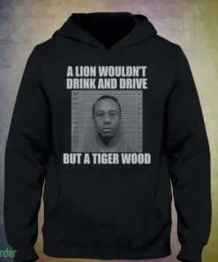 a lion wouldn t drink and drive but a tiger wood shirt 3