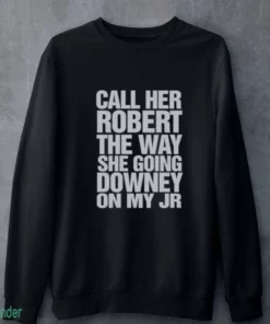 call her robert the way she going downey on my jr shirt 4