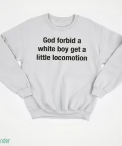 god forbid a white boy get a little locomotion shirt 4