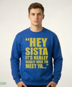 hey sista it s really really nice to meet ya shirt 2