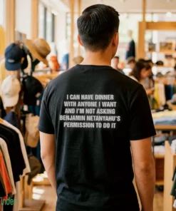 i can have dinner with anyone i want and i m not t shirt 1