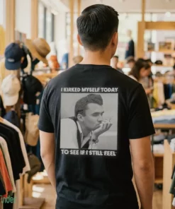 i kirked myself today to see if i still feel shirt 1