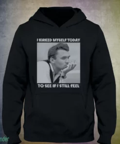 i kirked myself today to see if i still feel shirt 3