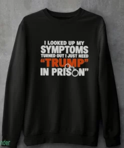 i looked up my symptoms turned out i just need trump in prison shirt 4