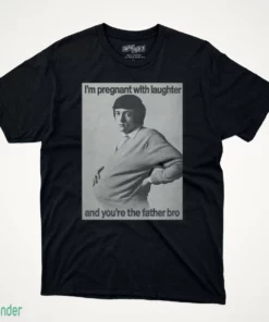 i m pregnant with laughter and you re the father bro shirt 1