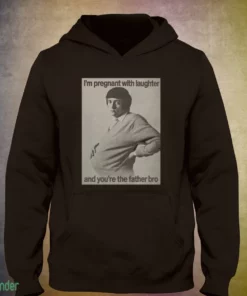 i m pregnant with laughter and you re the father bro shirt 3