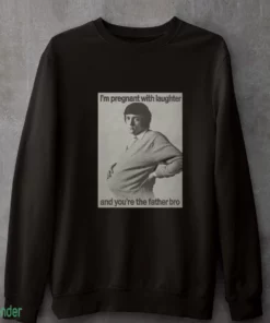 i m pregnant with laughter and you re the father bro shirt 4