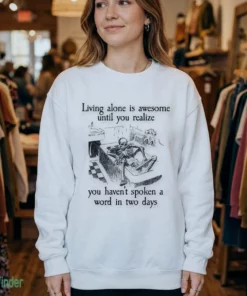 living alone is awesome until you realize you haven t spoken a word in shirt 4