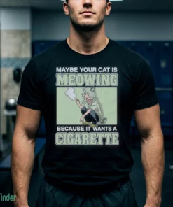 maybe your cat is meowing because it wants a cigarette shirt 1