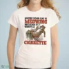 maybe your cat is meowing because it wants a cigarette t shirt 1