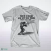 men used to go to war. they still do. we should have them stop t shirt 1