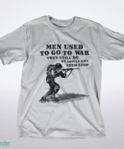 men used to go to war. they still do. we should have them stop t shirt 1