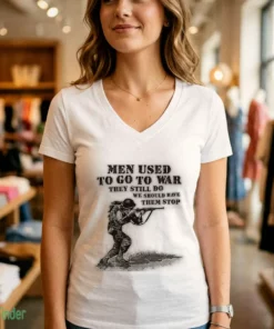 men used to go to war. they still do. we should have them stop t shirt 2
