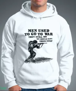men used to go to war. they still do. we should have them stop t shirt 3