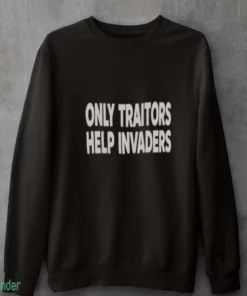 only traitors help invaders slogan funny shirt 4