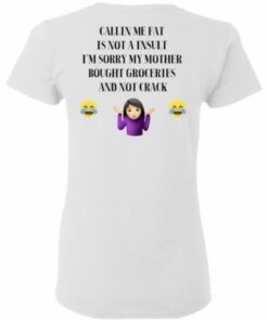 CALLIN ME FAT IS NOT A INSULT I’M SORRY MY MOTHER BOUGHT GROCERIES AND NOT CRACK Shirt Tank Ls