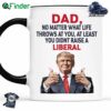 No Matter What Life Throws At You At Least You Didn't Raise A Liberal Mug Custom Dad Mom