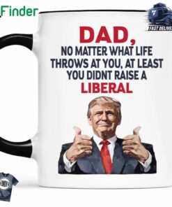 No Matter What Life Throws At You At Least You Didn't Raise A Liberal Mug Custom Dad Mom