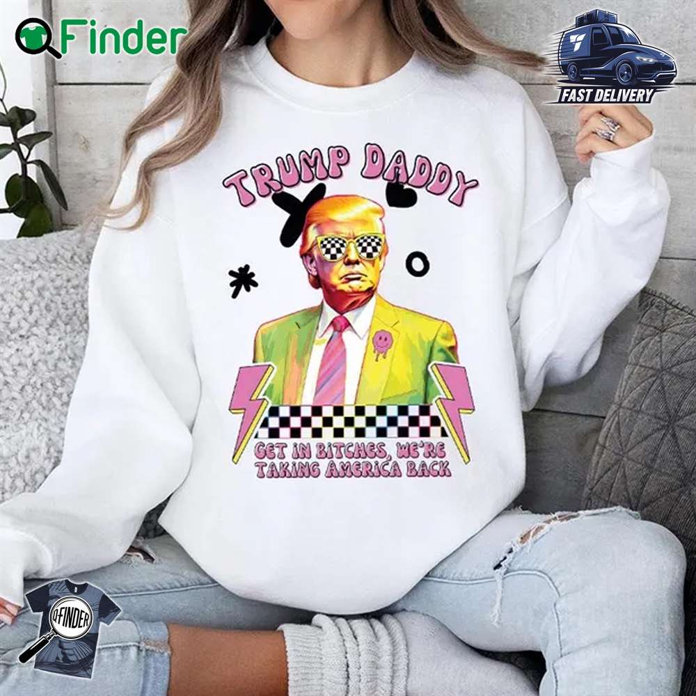 Trump Daddy Get In Bitches We're Taking America Back Humorous Trump Crewneck Sweatshirts Trump Daddy Get In Bitches We're Taking America Back Humorous Trump Crewneck Sweatshirts
