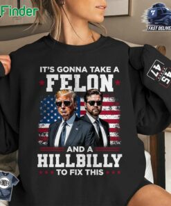 It's Gonna Take A Felon And A Hillbilly To Fix This 45 47 Us Elections Unisex Sweatshirt