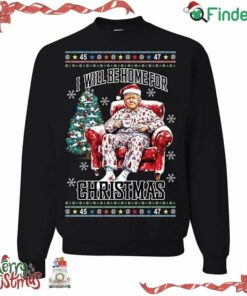 Trump 45 47 I Will Be Home For Christmas Christmas Sweater Sweatshirt