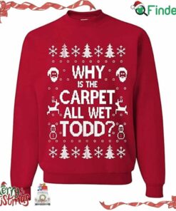 Why Is The Carpet All Wet Todd Christmas Sweater Sweatshirt