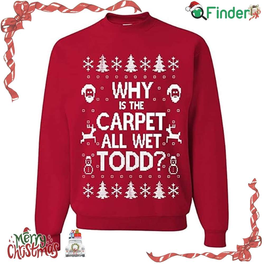 Why Is The Carpet All Wet Todd Christmas Sweater Sweatshirt Why Is The Carpet All Wet Todd Christmas Sweater Sweatshirt