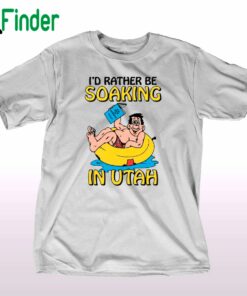 I'd Rather Be Soaking In Utah Shirt Sweatshirt Hoodie