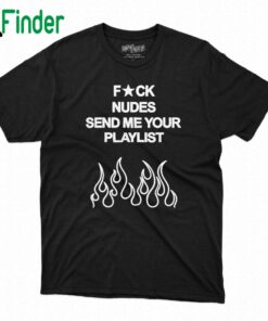 Fuck Nudes Send Me Your Playlist Shirt Sweatshirt Hoodie