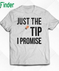 Just The Tip I Promise Shirt Sweatshirt Hoodie